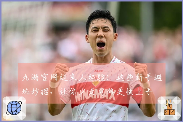 九游官网过来人经验：这些新手避坑妙招，让你少走弯路更快上手