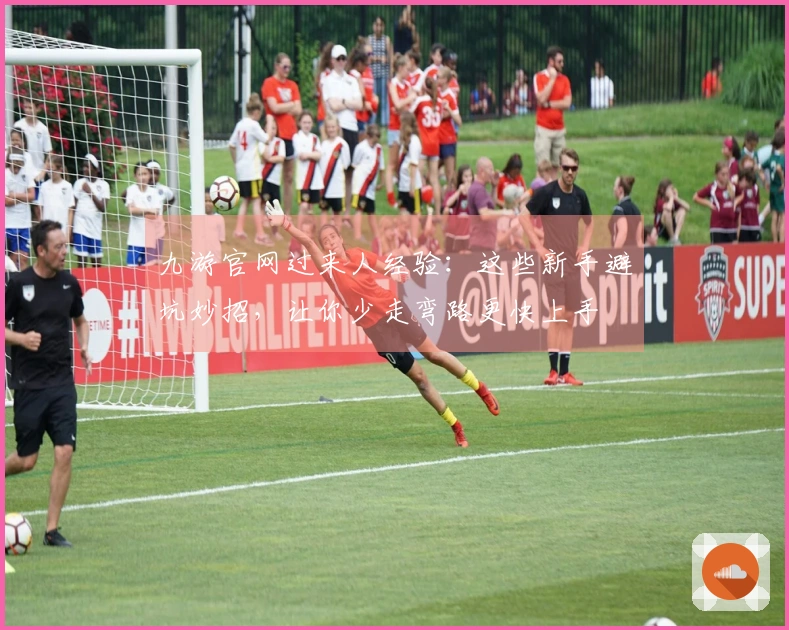 九游官网过来人经验：这些新手避坑妙招，让你少走弯路更快上手